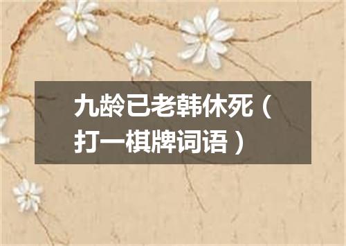 九龄已老韩休死（打一棋牌词语）