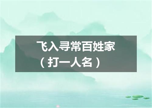 飞入寻常百姓家（打一人名）