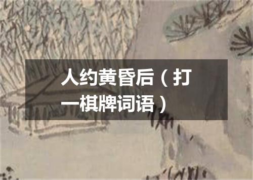 人约黄昏后（打一棋牌词语）