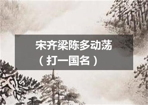 宋齐梁陈多动荡（打一国名）