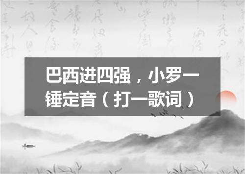 巴西进四强，小罗一锤定音（打一歌词）