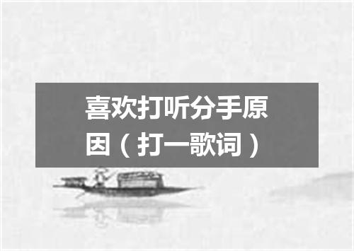 喜欢打听分手原因（打一歌词）