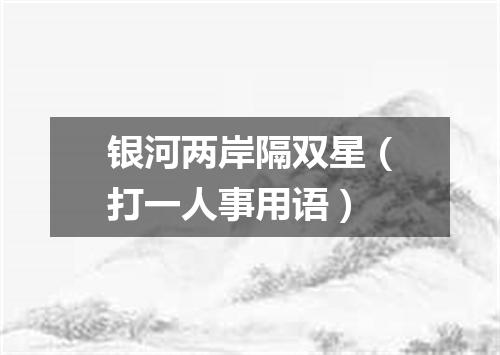 银河两岸隔双星（打一人事用语）