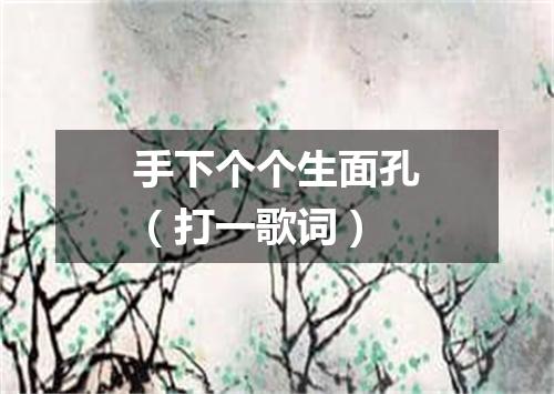 手下个个生面孔（打一歌词）