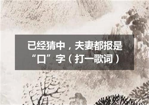 已经猜中，夫妻都报是“口”字（打一歌词）