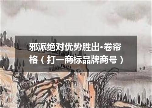邪派绝对优势胜出·卷帘格（打一商标品牌商号）