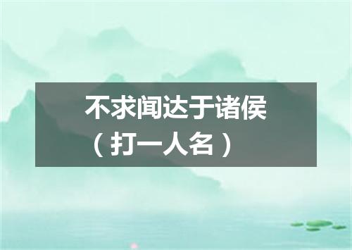 不求闻达于诸侯（打一人名）