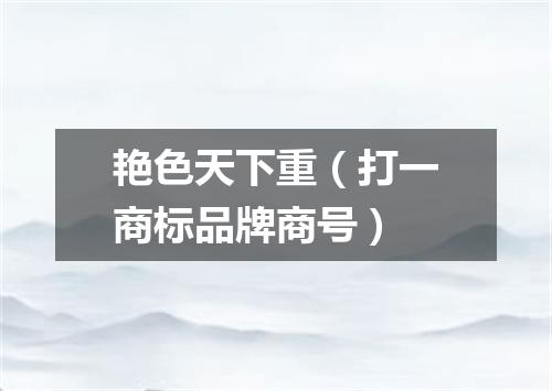 艳色天下重（打一商标品牌商号）