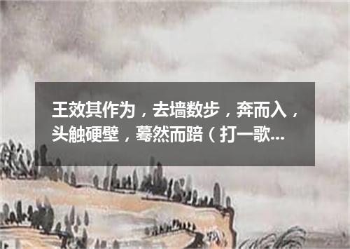 王效其作为，去墙数步，奔而入，头触硬壁，蓦然而踣（打一歌词）