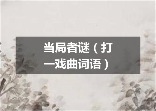 当局者谜（打一戏曲词语）