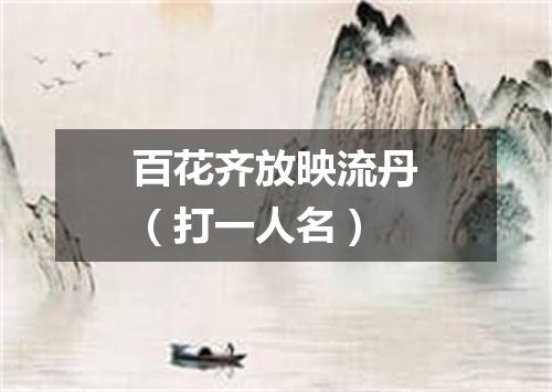 百花齐放映流丹（打一人名）
