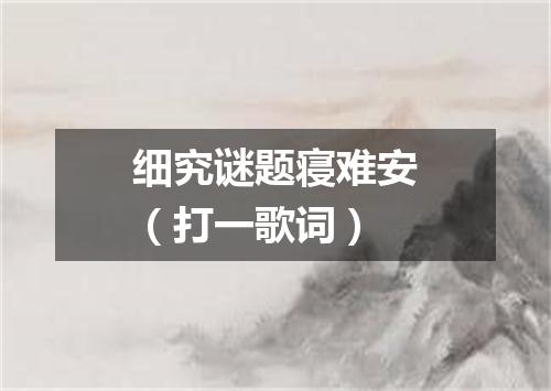 细究谜题寝难安（打一歌词）