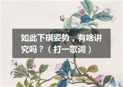 如此下棋姿势，有啥讲究吗？（打一歌词）