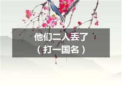 他们二人丢了（打一国名）