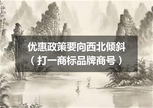 优惠政策要向西北倾斜（打一商标品牌商号）