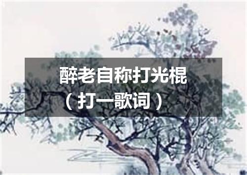 醉老自称打光棍（打一歌词）