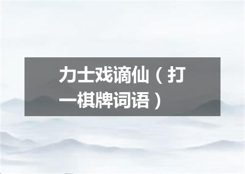 力士戏谪仙（打一棋牌词语）