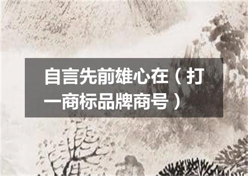 自言先前雄心在（打一商标品牌商号）