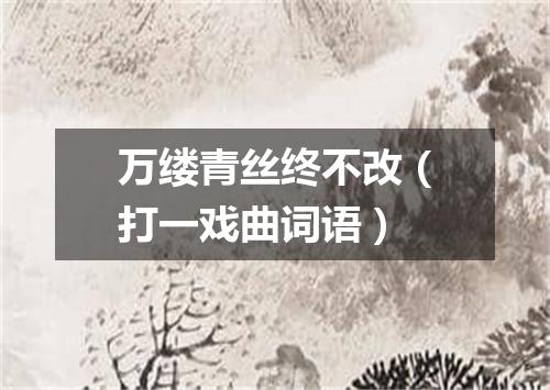 万缕青丝终不改（打一戏曲词语）