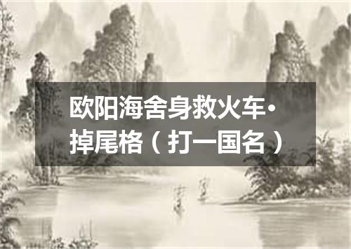 欧阳海舍身救火车·掉尾格（打一国名）