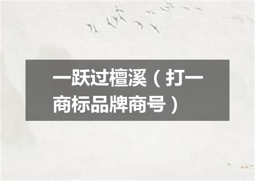 一跃过檀溪（打一商标品牌商号）