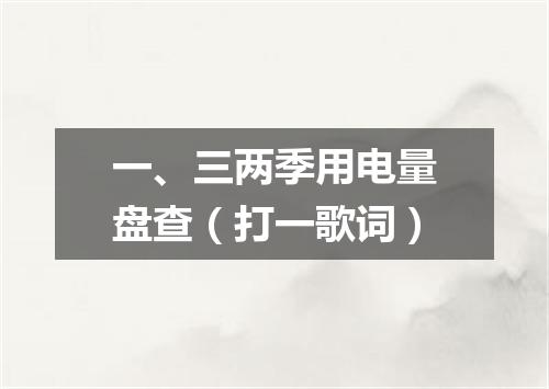 一、三两季用电量盘查（打一歌词）