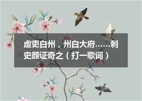 虚吏白州，州白大府……刺史颜证奇之（打一歌词）