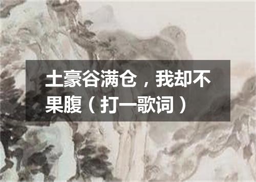 土豪谷满仓，我却不果腹（打一歌词）