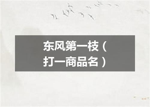 东风第一枝（打一商品名）