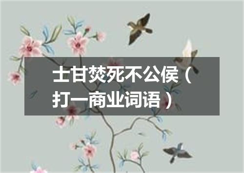 士甘焚死不公侯（打一商业词语）