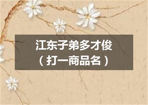 江东子弟多才俊（打一商品名）