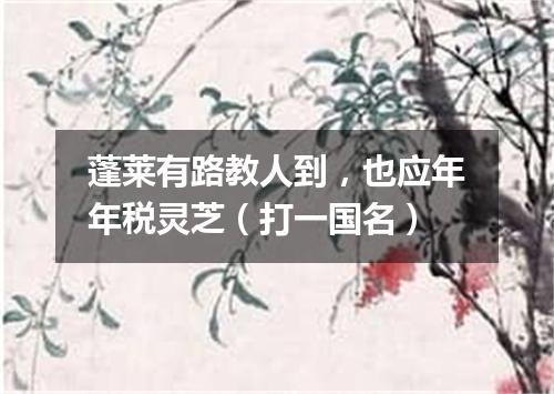 蓬莱有路教人到，也应年年税灵芝（打一国名）