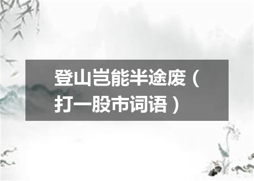 登山岂能半途废（打一股市词语）
