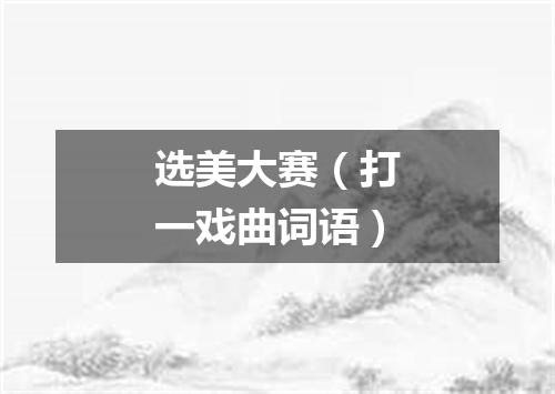选美大赛（打一戏曲词语）