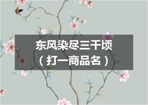 东风染尽三千顷（打一商品名）