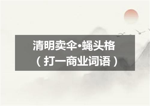 清明卖伞·蝇头格（打一商业词语）