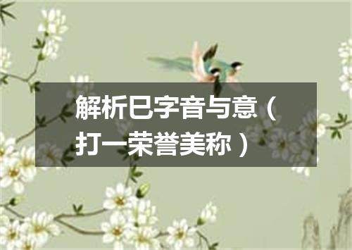 解析巳字音与意（打一荣誉美称）