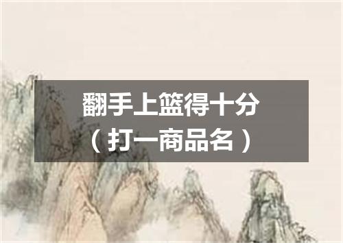 翻手上篮得十分（打一商品名）