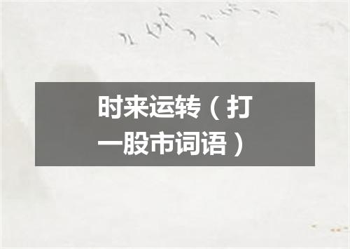 时来运转（打一股市词语）