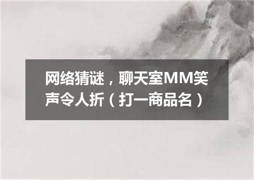 网络猜谜，聊天室MM笑声令人折（打一商品名）