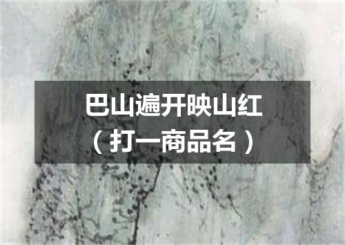 巴山遍开映山红（打一商品名）
