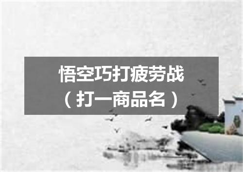 悟空巧打疲劳战（打一商品名）