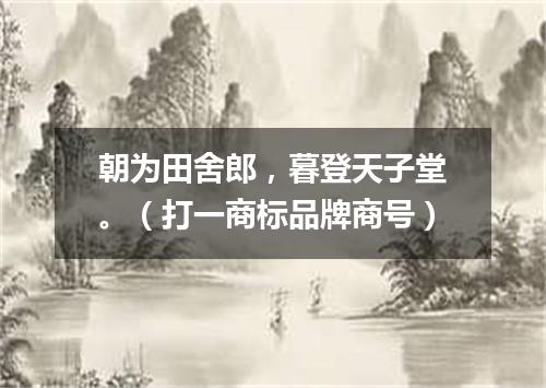 朝为田舍郎，暮登天子堂。（打一商标品牌商号）