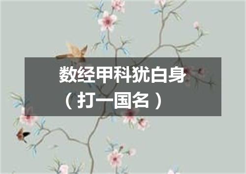 数经甲科犹白身（打一国名）