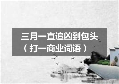 三月一直追凶到包头（打一商业词语）