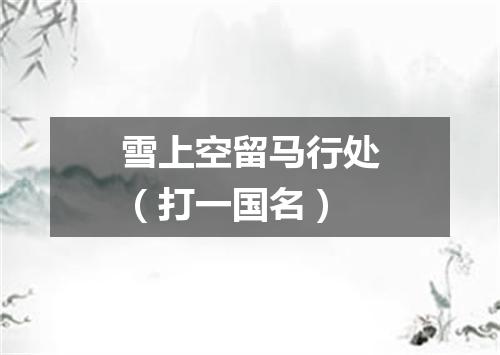 雪上空留马行处（打一国名）