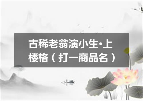 古稀老翁演小生·上楼格（打一商品名）