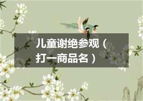 儿童谢绝参观（打一商品名）