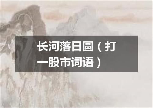 长河落日圆（打一股市词语）