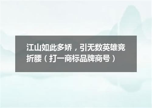 江山如此多娇，引无数英雄竞折腰（打一商标品牌商号）
